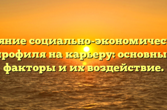 Влияние социально-экономического профиля на карьеру: основные факторы и их воздействие.