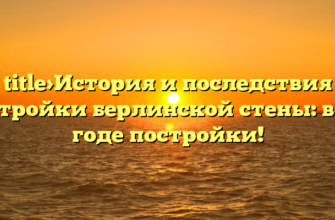 title>История и последствия постройки берлинской стены: все о годе постройки!