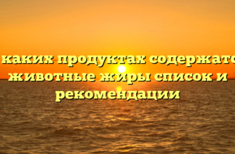 В каких продуктах содержатся животные жиры список и рекомендации