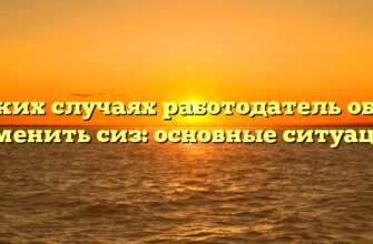 В каких случаях работодатель обязан заменить сиз: основные ситуации