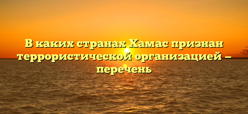 В каких странах Хамас признан террористической организацией — перечень