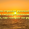 В каких странах русский язык является государственным: список стран, где говорят по-русски