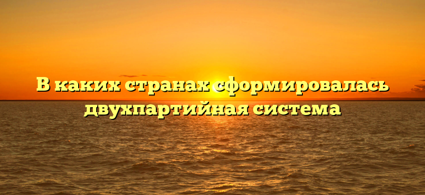 В каких странах сформировалась двухпартийная система