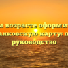 В каком возрасте оформить свою первую банковскую карту: подробное руководство