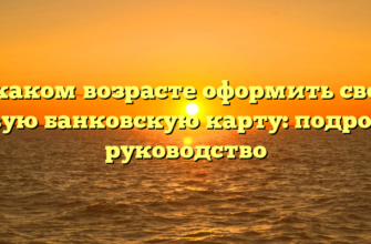 В каком возрасте оформить свою первую банковскую карту: подробное руководство