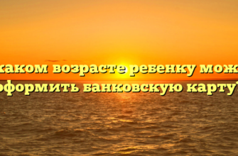 В каком возрасте ребенку можно оформить банковскую карту?