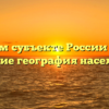 В каком субъекте России живут русские география населения