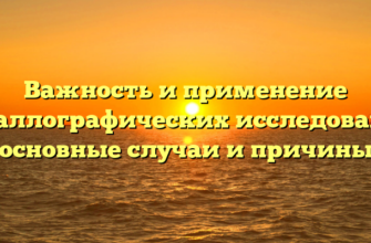 Важность и применение металлографических исследований: основные случаи и причины