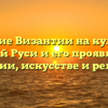 Влияние Византии на культуру Древней Руси и его проявление в истории, искусстве и религии