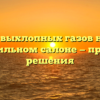 Влияние выхлопных газов на запах в автомобильном салоне — причины и решения