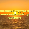 Влияние йогуртов на желудочно-кишечный тракт при гастрите