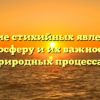 Влияние стихийных явлений на литосферу и их важность в природных процессах