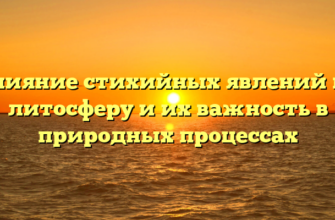 Влияние стихийных явлений на литосферу и их важность в природных процессах