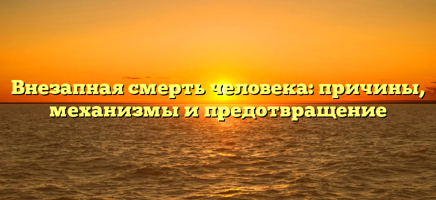 Внезапная смерть человека: причины, механизмы и предотвращение