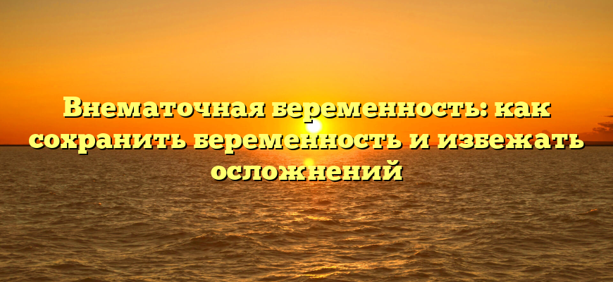 Внематочная беременность: как сохранить беременность и избежать осложнений