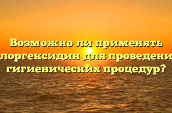 Возможно ли применять хлоргексидин для проведения гигиенических процедур?