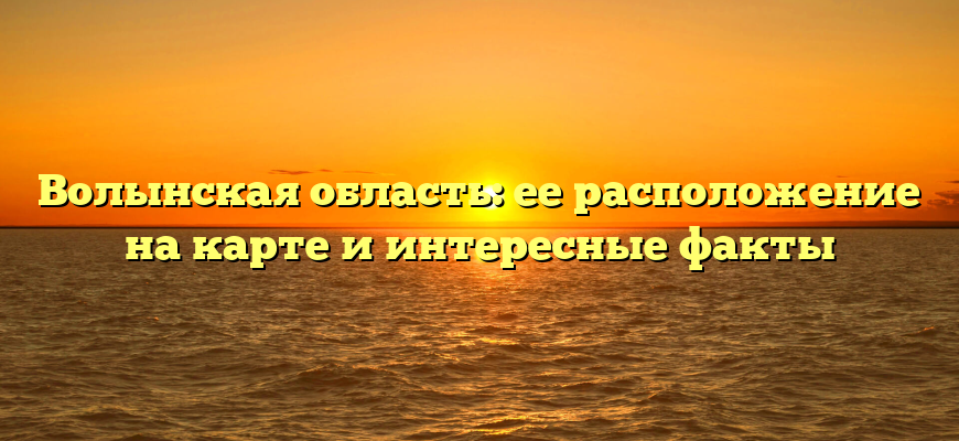 Волынская область: ее расположение на карте и интересные факты