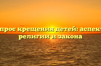 Вопрос крещения детей: аспекты религии и закона