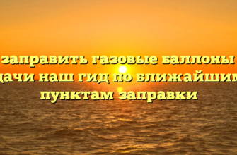 Где заправить газовые баллоны для дачи наш гид по ближайшим пунктам заправки