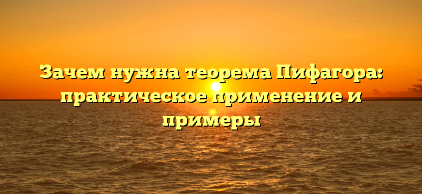 Зачем нужна теорема Пифагора: практическое применение и примеры