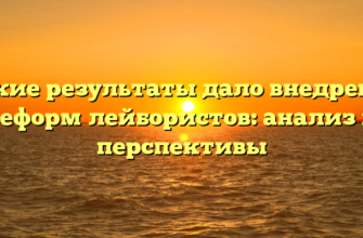 Какие результаты дало внедрение реформ лейбористов: анализ и перспективы