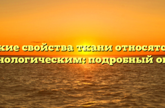 Какие свойства ткани относятся к технологическим: подробный обзор