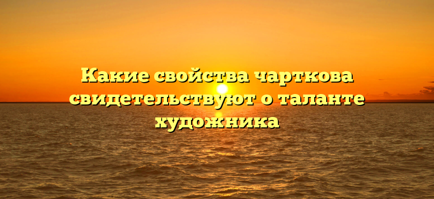 Какие свойства чарткова свидетельствуют о таланте художника