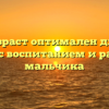 Какой возраст оптимален для начала занятий с воспитанием и развитием мальчика