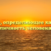 Качество, определяющее характер и личность человека