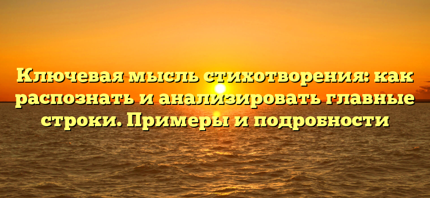 Ключевая мысль стихотворения: как распознать и анализировать главные строки. Примеры и подробности