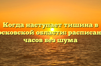 Когда наступает тишина в Московской области: расписание часов без шума