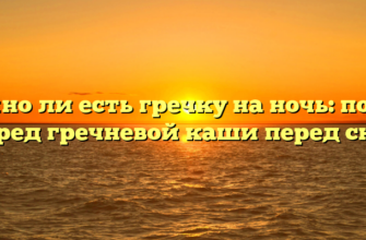 Можно ли есть гречку на ночь: польза и вред гречневой каши перед сном