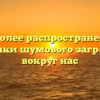 Наиболее распространенные источники шумового загрязнения вокруг нас