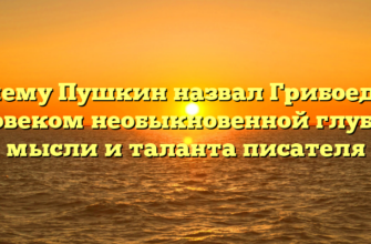 Почему Пушкин назвал Грибоедова человеком необыкновенной глубины мысли и таланта писателя