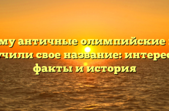 Почему античные олимпийские игры получили свое название: интересные факты и история