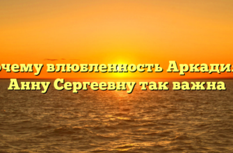 Почему влюбленность Аркадия в Анну Сергеевну так важна