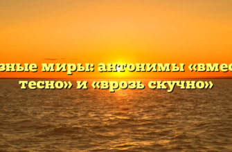 Разные миры: антонимы «вместе тесно» и «врозь скучно»