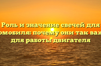 Роль и значение свечей для автомобиля: почему они так важны для работы двигателя