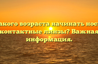 С какого возраста начинать носить контактные линзы? Важная информация.