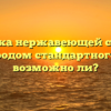 Сварка нержавеющей стали электродом стандартного типа: возможно ли?