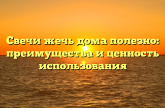 Свечи жечь дома полезно: преимущества и ценность использования