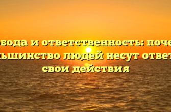 Свобода и ответственность: почему большинство людей несут ответ за свои действия