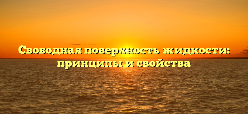 Свободная поверхность жидкости: принципы и свойства