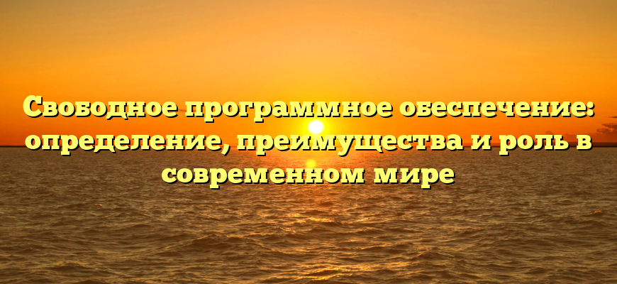 Свободное программное обеспечение: определение, преимущества и роль в современном мире