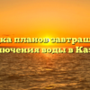 Сводка планов завтрашнего отключения воды в Казани