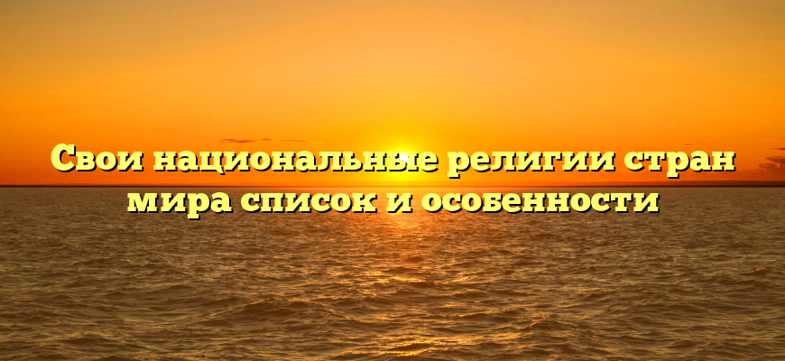 Свои национальные религии стран мира список и особенности