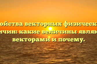 Свойства векторных физических величин: какие величины являются векторами и почему.