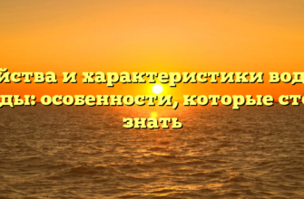 Свойства и характеристики водной среды: особенности, которые стоит знать