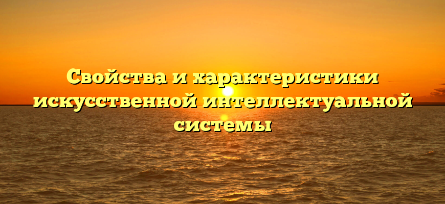 Свойства и характеристики искусственной интеллектуальной системы