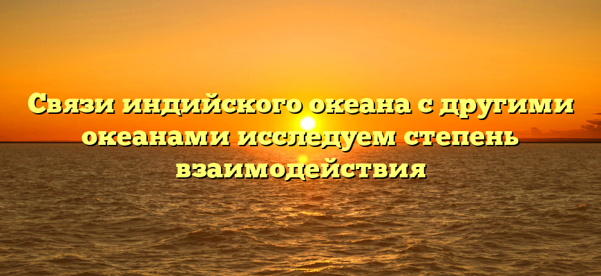 Связи индийского океана с другими океанами исследуем степень взаимодействия